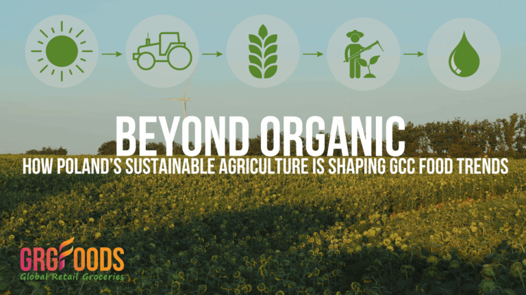 Beyond Organic: How Poland’s Sustainable Agriculture is Shaping GCC Food Trends